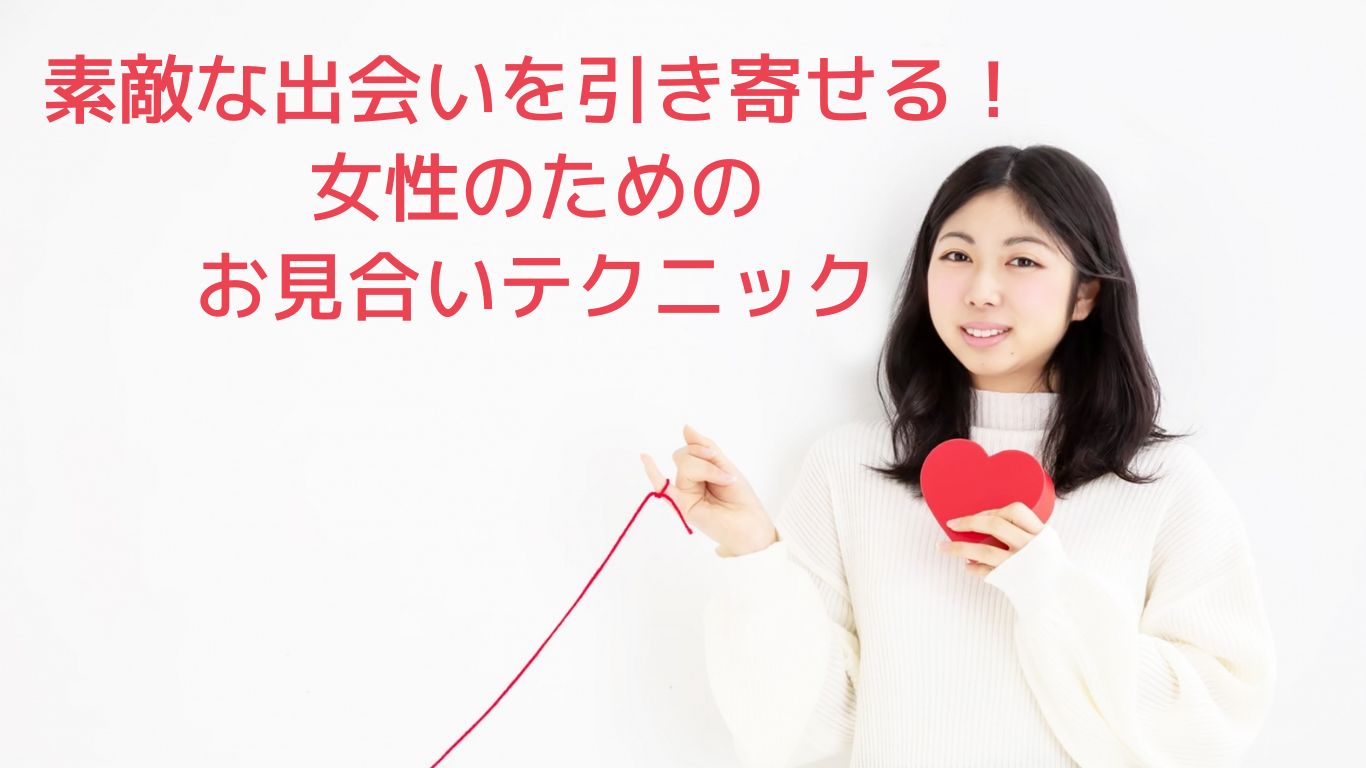 素敵な出会いを引き寄せる！女性のためのお見合いテクニック | アヴァンジュブライダル